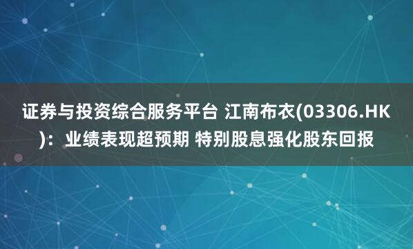 证券与投资综合服务平台 江南布衣(03306.HK)：业绩表现超预期 特别股息强化股东回报
