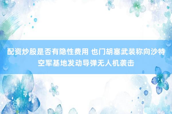 配资炒股是否有隐性费用 也门胡塞武装称向沙特空军基地发动导弹无人机袭击