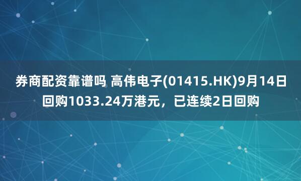 券商配资靠谱吗 高伟电子(01415.HK)9月14日回购1033.24万港元，已连续2日回购