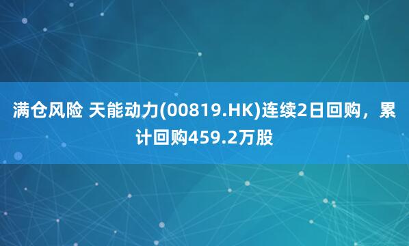 满仓风险 天能动力(00819.HK)连续2日回购，累计回购459.2万股