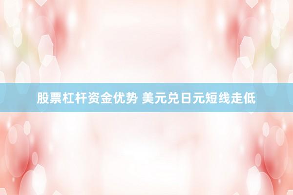 股票杠杆资金优势 美元兑日元短线走低