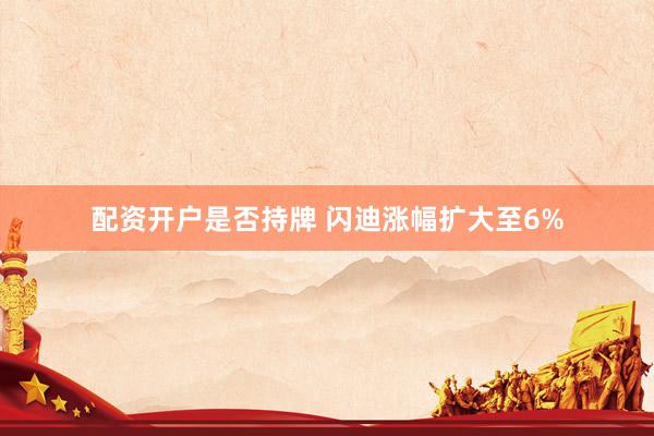 配资开户是否持牌 闪迪涨幅扩大至6%