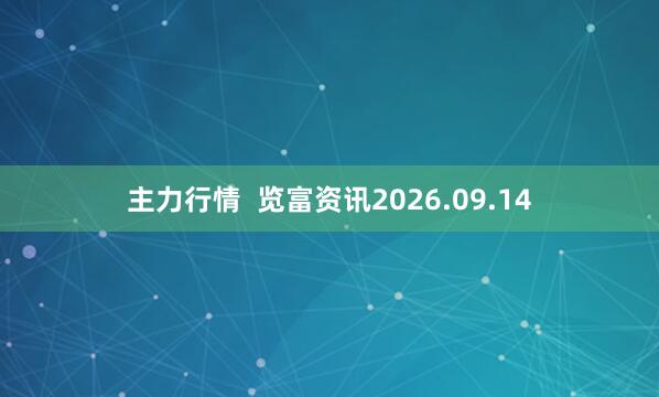 主力行情  览富资讯2026.09.14