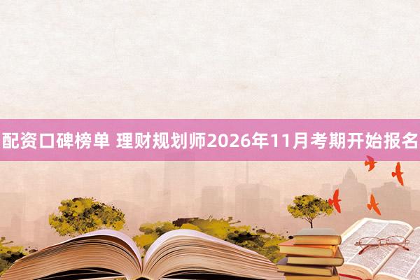配资口碑榜单 理财规划师2026年11月考期开始报名