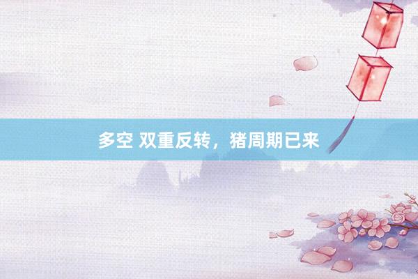 多空 双重反转，猪周期已来
