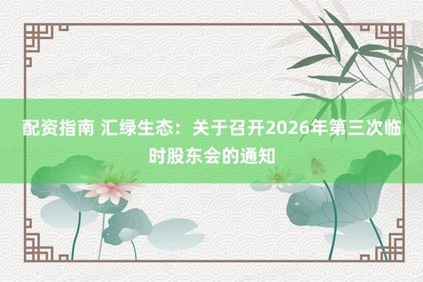 配资指南 汇绿生态：关于召开2026年第三次临时股东会的通知