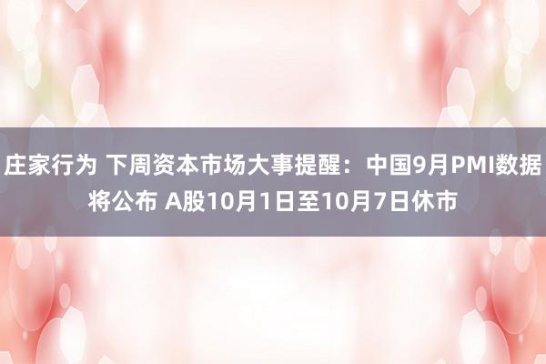 庄家行为 下周资本市场大事提醒：中国9月PMI数据将公布 A股10月1日至10月7日休市
