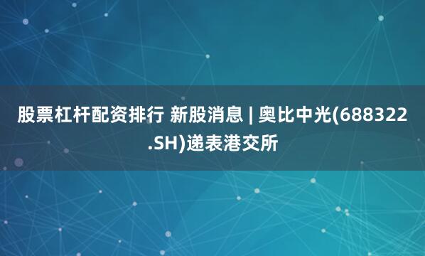 股票杠杆配资排行 新股消息 | 奥比中光(688322.SH)递表港交所