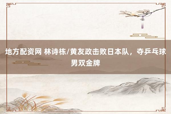 地方配资网 林诗栋/黄友政击败日本队，夺乒乓球男双金牌