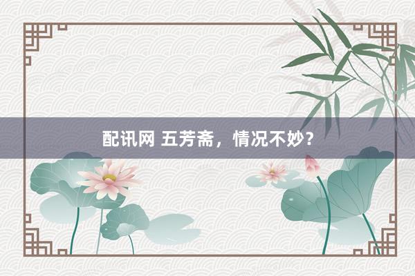 配讯网 五芳斋，情况不妙？