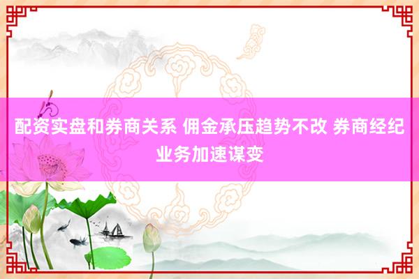 配资实盘和券商关系 佣金承压趋势不改 券商经纪业务加速谋变