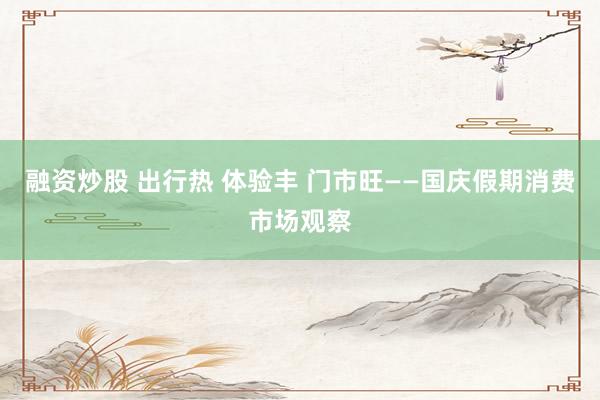 融资炒股 出行热 体验丰 门市旺——国庆假期消费市场观察