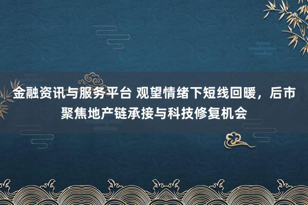 金融资讯与服务平台 观望情绪下短线回暖，后市聚焦地产链承接与科技修复机会