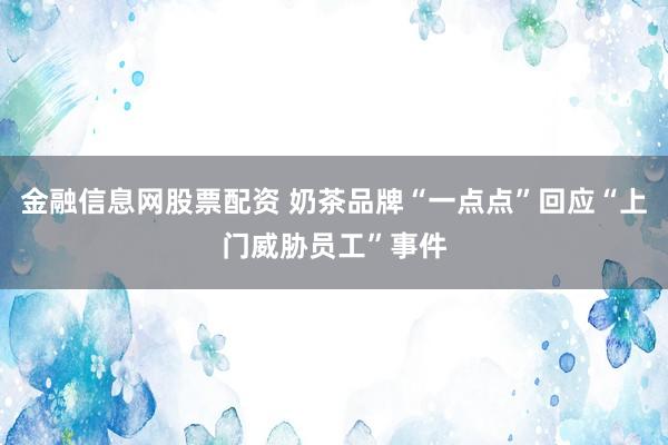 金融信息网股票配资 奶茶品牌“一点点”回应“上门威胁员工”事件