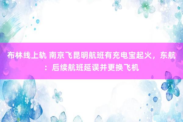 布林线上轨 南京飞昆明航班有充电宝起火，东航：后续航班延误并更换飞机