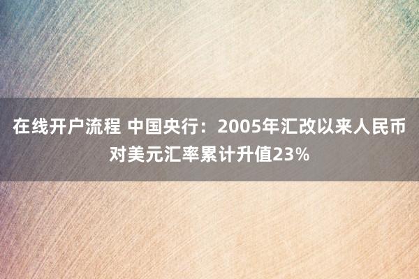 在线开户流程 中国央行：2005年汇改以来人民币对美元汇率累计升值23%