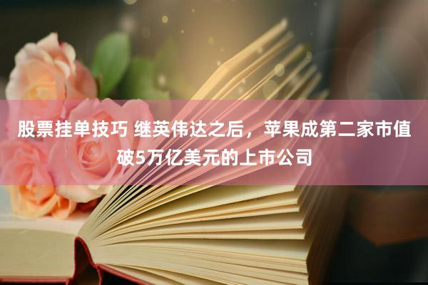 股票挂单技巧 继英伟达之后,苹果成第二家市值破5万亿美元的上市公司