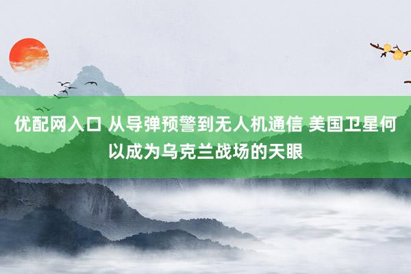 优配网入口 从导弹预警到无人机通信 美国卫星何以成为乌克兰战场的天眼