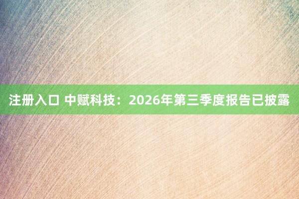 注册入口 中赋科技:2026年第三季度报告已披露