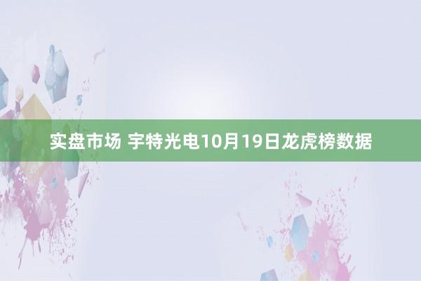 实盘市场 宇特光电10月19日龙虎榜数据