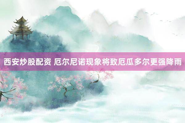 西安炒股配资 厄尔尼诺现象将致厄瓜多尔更强降雨