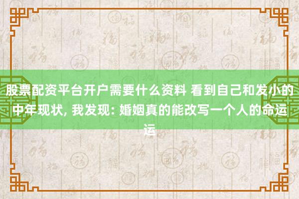 股票配资平台开户需要什么资料 看到自己和发小的中年现状, 我发现: 婚姻真的能改写一个人的命运