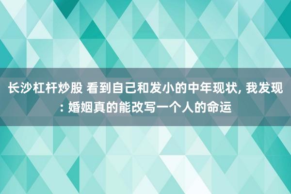 长沙杠杆炒股 看到自己和发小的中年现状, 我发现: 婚姻真的能改写一个人的命运