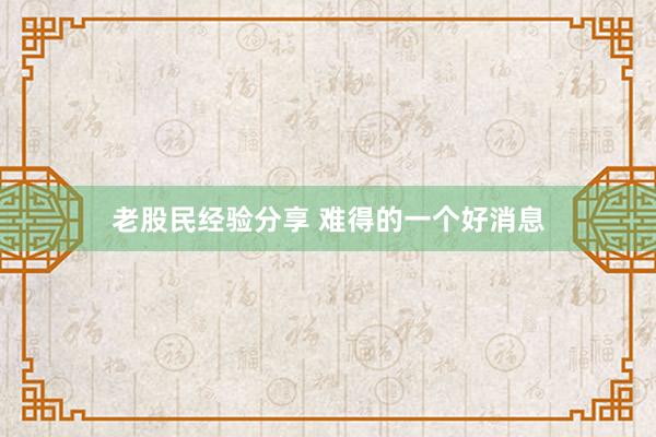 老股民经验分享 难得的一个好消息