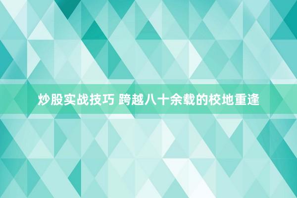 炒股实战技巧 跨越八十余载的校地重逢